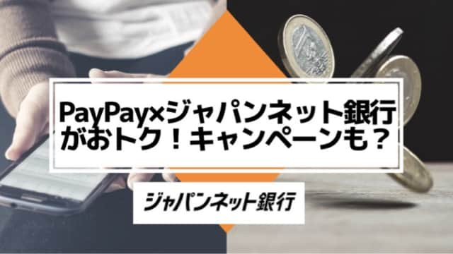 PayPay×ジャパンネット銀行がオトク！キャンペーン活用